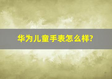 华为儿童手表怎么样?