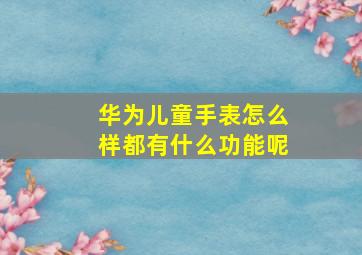 华为儿童手表怎么样都有什么功能呢