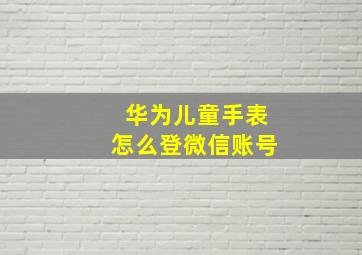 华为儿童手表怎么登微信账号