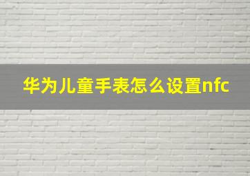 华为儿童手表怎么设置nfc