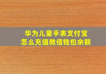 华为儿童手表支付宝怎么充值微信钱包余额