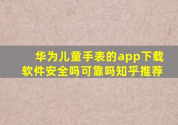 华为儿童手表的app下载软件安全吗可靠吗知乎推荐