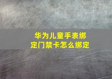 华为儿童手表绑定门禁卡怎么绑定