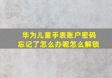 华为儿童手表账户密码忘记了怎么办呢怎么解锁