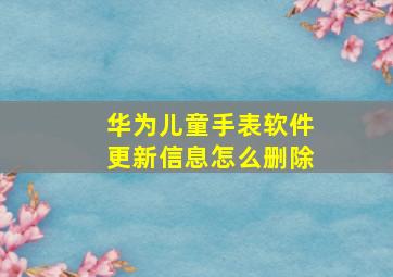 华为儿童手表软件更新信息怎么删除