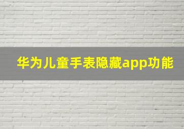 华为儿童手表隐藏app功能