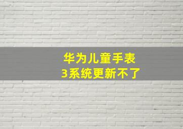 华为儿童手表3系统更新不了