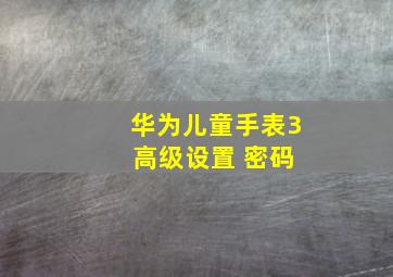 华为儿童手表3 高级设置 密码