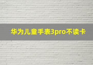 华为儿童手表3pro不读卡