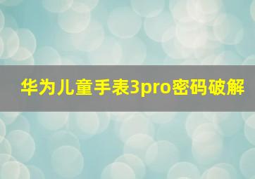 华为儿童手表3pro密码破解