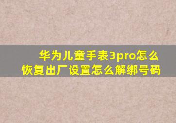 华为儿童手表3pro怎么恢复出厂设置怎么解绑号码