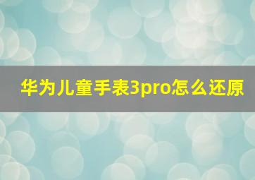 华为儿童手表3pro怎么还原