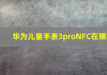 华为儿童手表3proNFC在哪