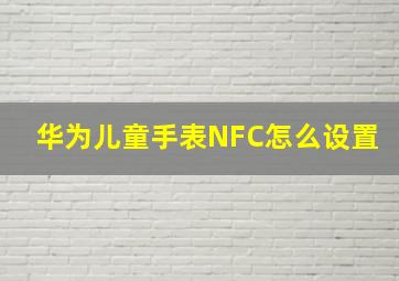 华为儿童手表NFC怎么设置