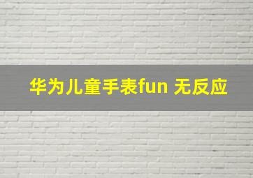 华为儿童手表fun 无反应