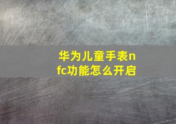 华为儿童手表nfc功能怎么开启