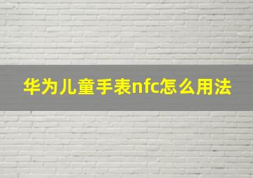 华为儿童手表nfc怎么用法