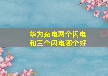 华为充电两个闪电和三个闪电哪个好