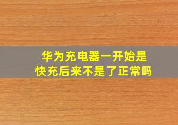 华为充电器一开始是快充后来不是了正常吗