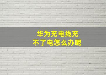 华为充电线充不了电怎么办呢