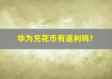 华为充花币有返利吗?