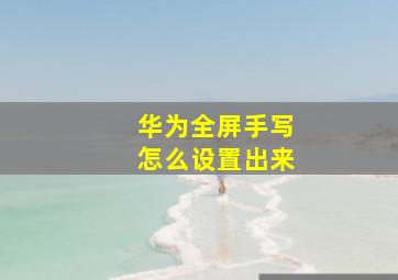 华为全屏手写怎么设置出来