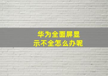 华为全面屏显示不全怎么办呢