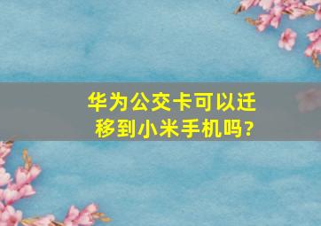 华为公交卡可以迁移到小米手机吗?