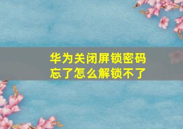 华为关闭屏锁密码忘了怎么解锁不了