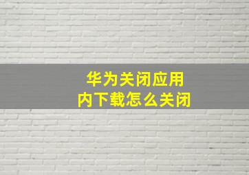 华为关闭应用内下载怎么关闭