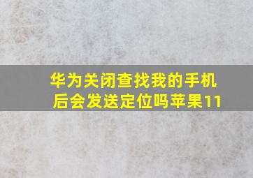 华为关闭查找我的手机后会发送定位吗苹果11