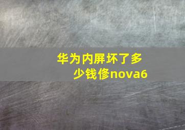 华为内屏坏了多少钱俢nova6