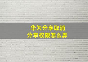 华为分享取消分享权限怎么弄