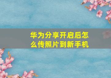 华为分享开启后怎么传照片到新手机