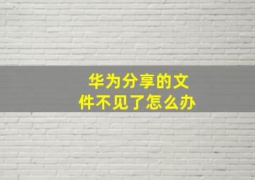 华为分享的文件不见了怎么办