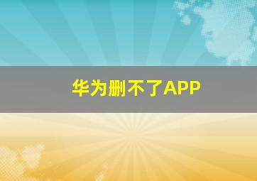 华为删不了APP