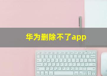 华为删除不了app