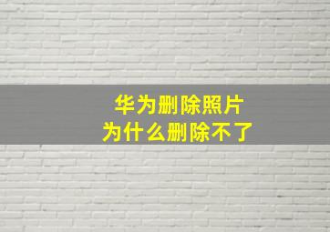 华为删除照片为什么删除不了