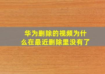 华为删除的视频为什么在最近删除里没有了