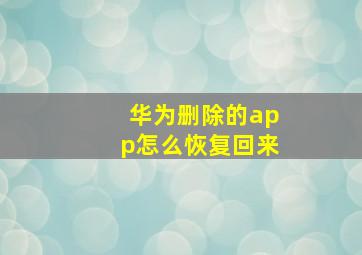 华为删除的app怎么恢复回来