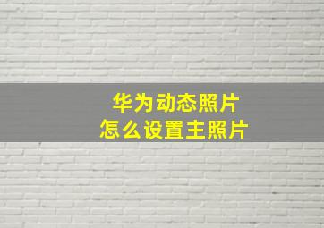 华为动态照片怎么设置主照片