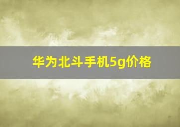 华为北斗手机5g价格