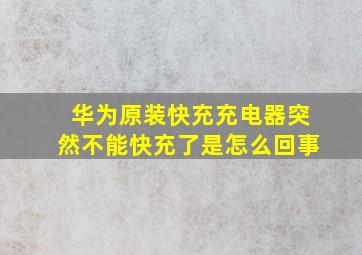 华为原装快充充电器突然不能快充了是怎么回事