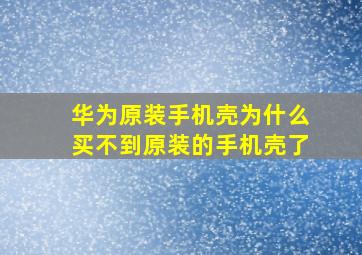 华为原装手机壳为什么买不到原装的手机壳了