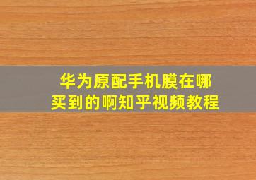 华为原配手机膜在哪买到的啊知乎视频教程