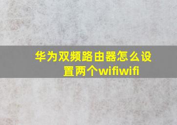 华为双频路由器怎么设置两个wifiwifi