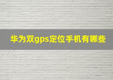 华为双gps定位手机有哪些