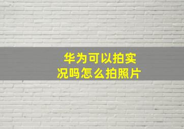 华为可以拍实况吗怎么拍照片