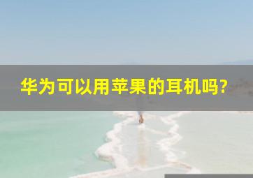 华为可以用苹果的耳机吗?