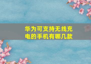 华为可支持无线充电的手机有哪几款